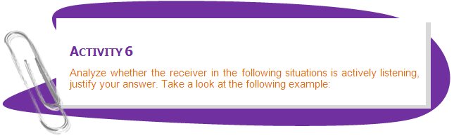 ACTIVITY 6
Analyze whether the receiver in the following situations is actively listening, justify your answer. Take a look at the following example:

