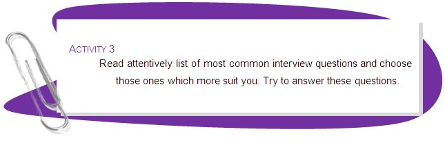 
ACTIVITY 3
Read attentively list of most common interview questions and choose those ones which more suit you. Try to answer these questions.
