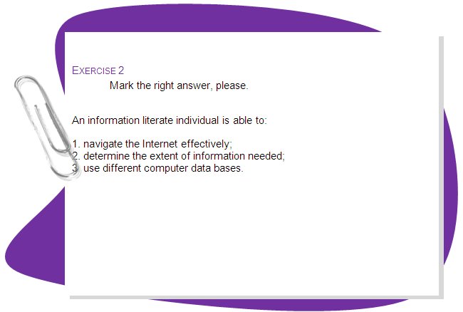 EXERCISE 2
Mark the right answer, please.
An information literate individual is able to:

1. navigate the Internet effectively;
2. determine the extent of information needed; 
3. use different computer data bases.
