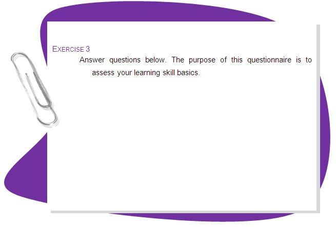 EXERCISE 3
Answer questions below. The purpose of this questionnaire is to assess your learning skill basics.
