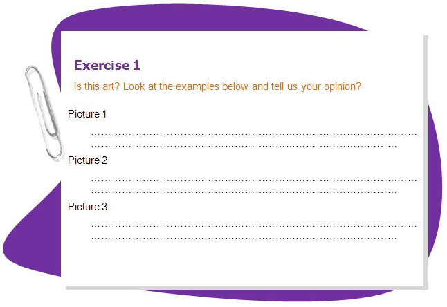 Exercise 1
Is this art? Look at the examples below and tell us your opinion?
Picture 1 Picture 2 Picture 3
