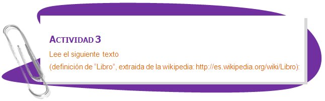 ACTIVIDAD 3
Lee el siguiente texto 
(definición de “Libro”, extraida de la wikipedia: http://es.wikipedia.org/wiki/Libro):
