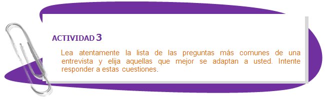 ACTIVIDAD 3
Lea atentamente la lista de las preguntas más comunes de una entrevista y elija aquellas que mejor se adaptan a usted. Intente responder a estas cuestiones.
