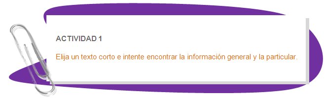 ACTIVIDAD 1
Elija un texto corto e intente encontrar la información general y la particular.
