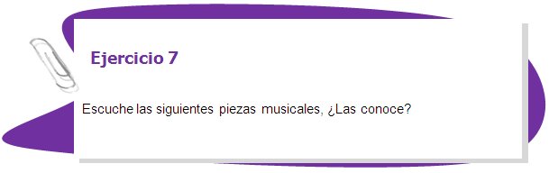 Ejercicio 7

Escuche las siguientes piezas musicales, ¿Las conoce?  
