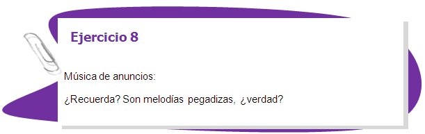 Ejercicio 8

Música de anuncios:
¿Recuerda? Son melodías pegadizas, ¿verdad? 
