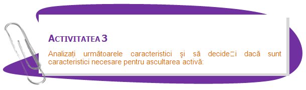 ACTIVITY 3
Now we want you to analyze the following characteristics and to consider whether they are necessary requirements for active listening:
