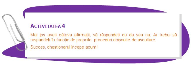 ACTIVITY 4
Below you have some statements and you have to answer whether you agree with them. You should answer depending on your usual listening procedures. 
Good luck, the questionnaire starts NOW!
