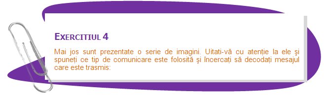 EXERCISE 4
Below there is a series of images. Look at them carefully and tell what type of communication is being used, and try and decode the message being conveyed:
