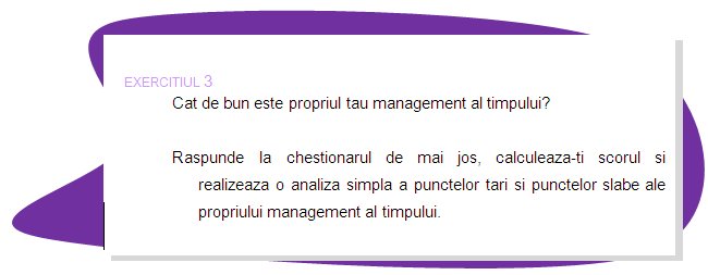 EXERCISE 3
How good is your time management? 
Please answer questionnaire below, calculate your score and perform simple analysis of your time management strengths and weaknesses.
