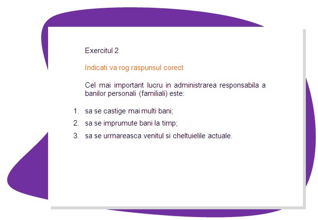 EXERCISE 2
Please mark the right answer 
The most important thing in responsible personal or family money management is:
1. to earn more money;
2. to borrow money on time.
 3. to track your actual income and expenses. 
