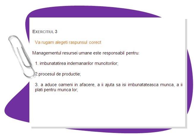 EXERCISE 3
Chose the right answer, please
Human resource management is responsible for: 
1. improving skills of workers;
2.production process.
3. bringing people into business, helping them perform their work, compensating them for their work. 
