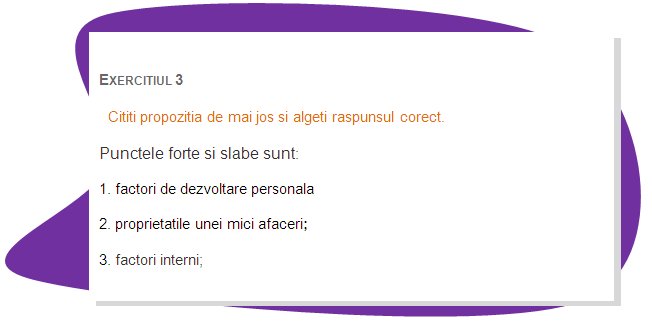 EXERCISE 3
Read the sentence below and chose the right answer.
Strengths and weaknesses are:  
1. personal development factors
2. properties of small business;
3. internal factors;
