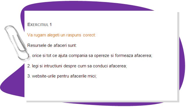 EXERCISE 1
Please choose one correct answer 
Business resources are:
1. anything and everything that helps a company operate and do business;
2. laws and instructions how to manage business;
3. small business support websites
